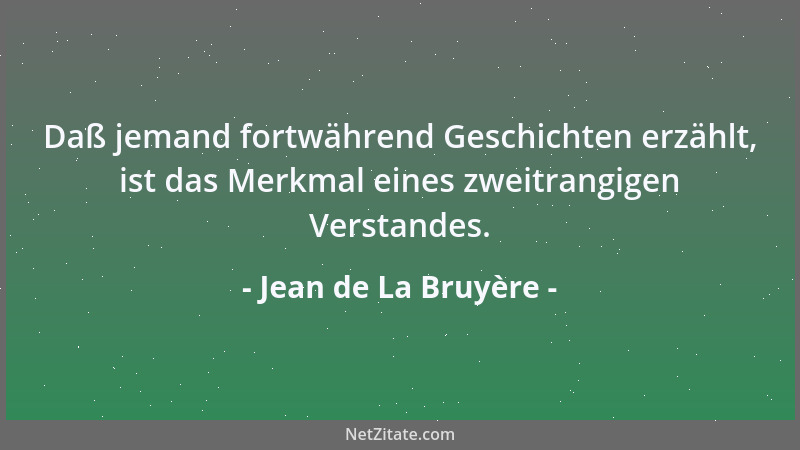 Jean de La Bruyère - Daß jemand fortwährend Geschichten erzählt, ist das Merkmal eines zweitrangigen Verstandes....