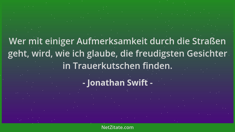 Jonathan Swift - Wer mit einiger Aufmerksamkeit durch die Straßen geht, wird, wie ich glaube, die freudigsten Gesichter in...