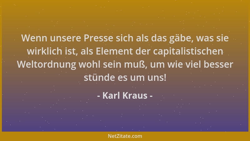Karl Kraus - Wenn unsere Presse sich als das gäbe, was sie wirklich ist, als Element der capitalistischen Weltordnung wohl...