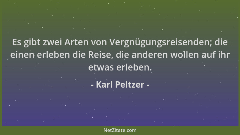 Karl Peltzer - Es gibt zwei Arten von Vergnügungsreisenden; die einen erleben die Reise, die anderen wollen auf ihr etwas e...
