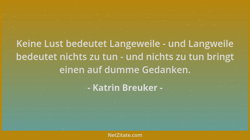 Katrin Breuker - Keine Lust bedeutet Langeweile - und Langweile bedeutet nichts zu tun - und nichts zu tun bringt einen auf...