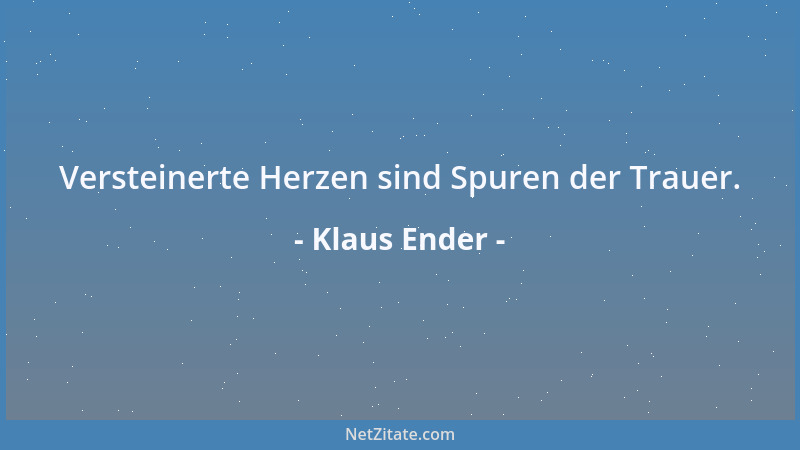 Klaus Ender - Versteinerte Herzen sind Spuren der Trauer....