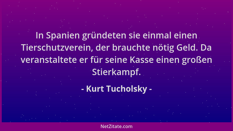 Kurt Tucholsky - In Spanien gründeten sie einmal einen Tierschutzverein, der brauchte nötig Geld. Da veranstaltete er für s...
