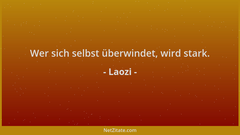 Laozi - Wer sich selbst überwindet, wird stark....