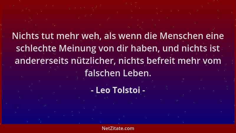 Leo Tolstoi - Nichts tut mehr weh, als wenn die Menschen eine schlechte Meinung von dir haben, und nichts ist andererseits...