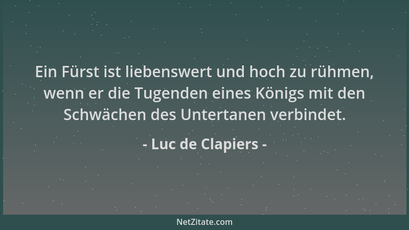 Luc de Clapiers - Ein Fürst ist liebenswert und hoch zu rühmen, wenn er die Tugenden eines Königs mit den Schwächen des Unt...