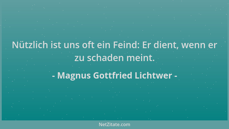 Magnus Gottfried Lichtwer - Nützlich ist uns oft ein Feind: Er dient, wenn er zu schaden meint....