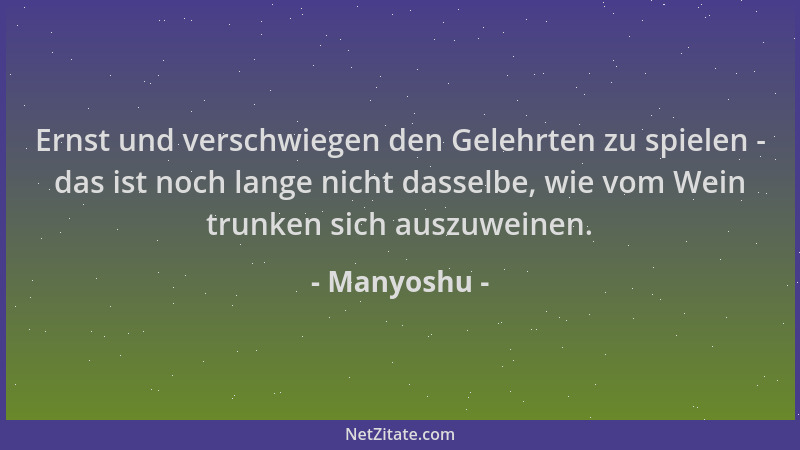 Manyoshu - Ernst und verschwiegen den Gelehrten zu spielen - das ist noch lange nicht dasselbe, wie vom Wein trunken sich a...