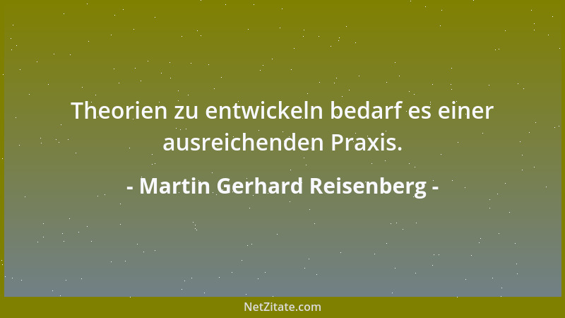 Martin Gerhard Reisenberg - Theorien zu entwickeln bedarf es einer ausreichenden Praxis....