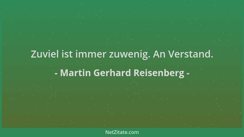 Martin Gerhard Reisenberg - Zuviel ist immer zuwenig. An Verstand....