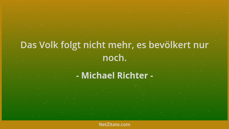 Michael Richter - Das Volk folgt nicht mehr, es bevölkert nur noch....