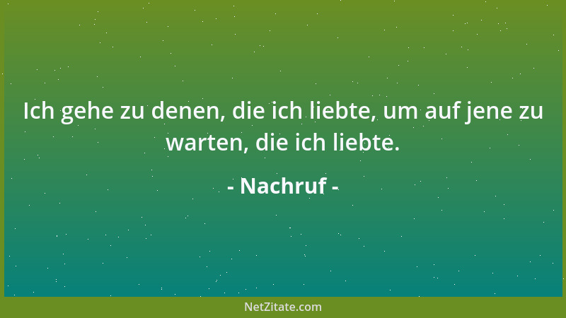 Nachruf - Ich gehe zu denen, die ich liebte, um auf jene zu warten, die ich liebte....