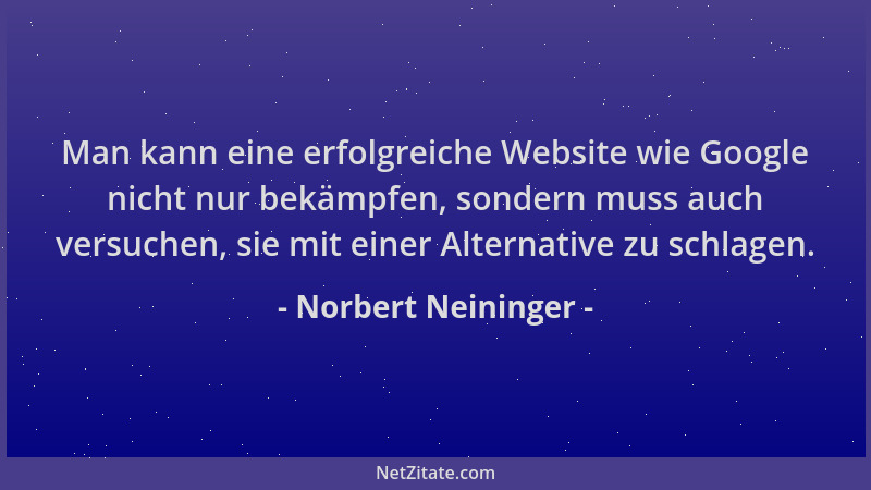 Norbert Neininger - Man kann eine erfolgreiche Website wie Google nicht nur bekämpfen, sondern muss auch versuchen, sie mit...