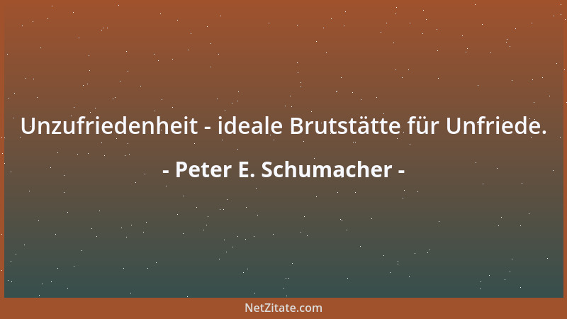 Peter E. Schumacher - Unzufriedenheit - ideale Brutstätte für Unfriede....