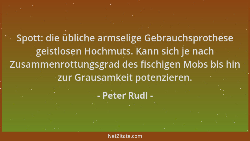 Peter Rudl - Spott: die übliche armselige Gebrauchsprothese geistlosen Hochmuts. Kann sich je nach Zusammenrottungsgrad des...