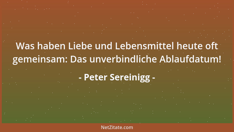 Peter Sereinigg - Was haben Liebe und Lebensmittel heute oft gemeinsam: Das unverbindliche Ablaufdatum!...