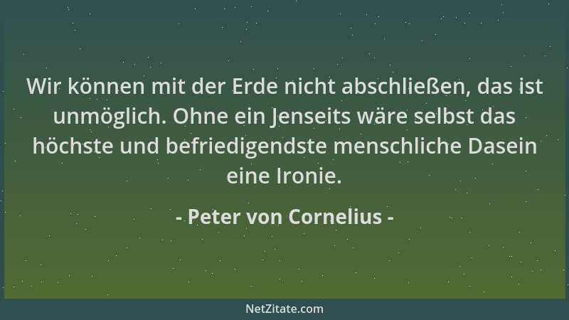 Peter von Cornelius - Wir können mit der Erde nicht abschließen, das ist unmöglich. Ohne ein Jenseits wäre selbst das höchs...