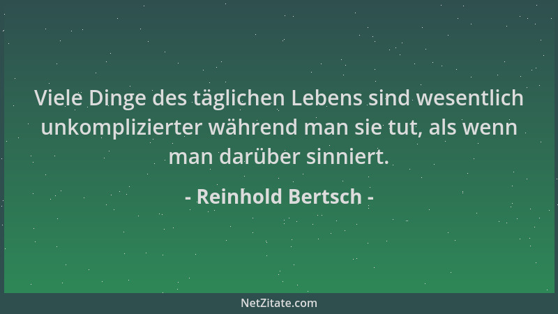 Reinhold Bertsch - Viele Dinge des täglichen Lebens sind wesentlich unkomplizierter während man sie tut, als wenn man darüb...