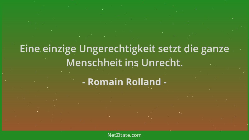 Romain Rolland - Eine einzige Ungerechtigkeit setzt die ganze Menschheit ins Unrecht....