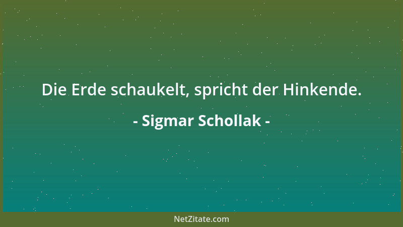 Sigmar Schollak - Die Erde schaukelt, spricht der Hinkende....
