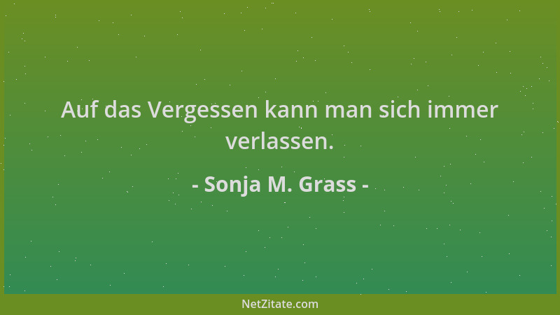 Sonja M. Grass - Auf das Vergessen kann man sich immer verlassen....
