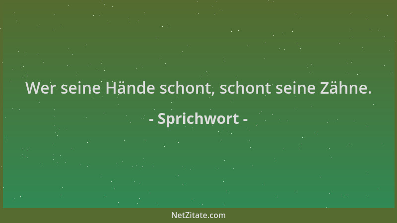 Sprichwort - Wer seine Hände schont, schont seine Zähne....