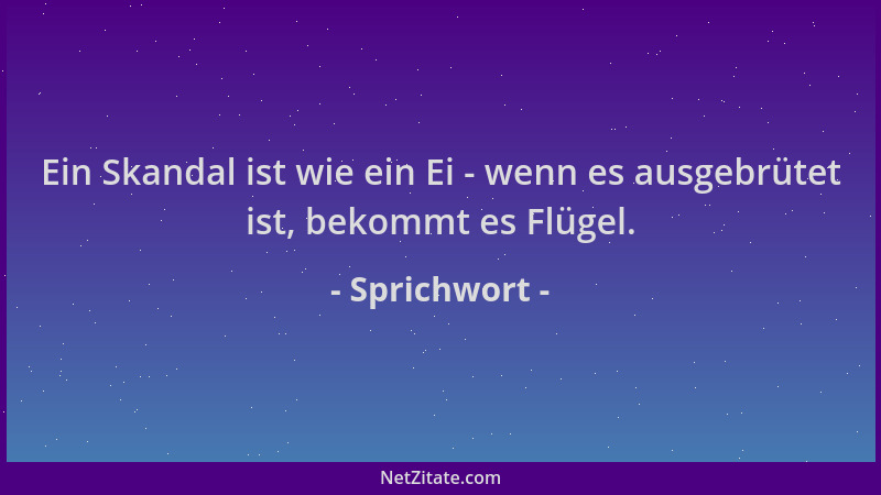 Sprichwort - Ein Skandal ist wie ein Ei - wenn es ausgebrütet ist, bekommt es Flügel....
