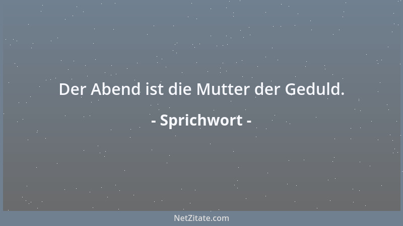 Sprichwort - Der Abend ist die Mutter der Geduld....