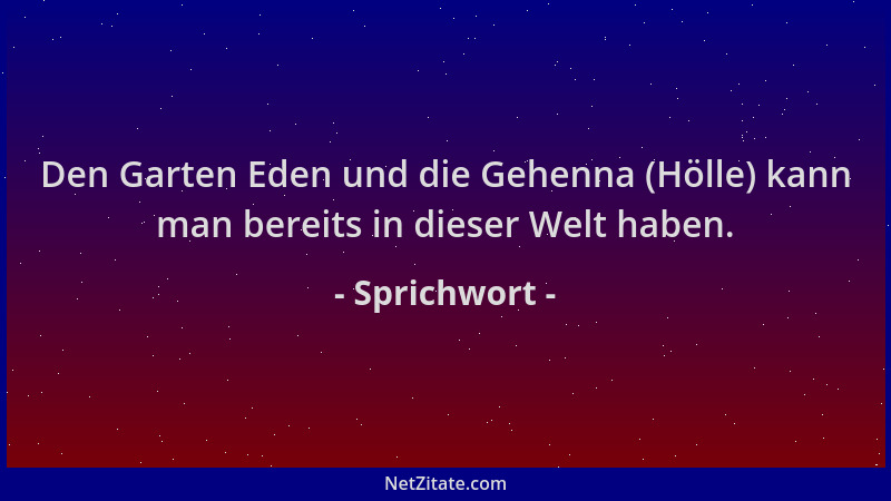 Sprichwort - Den Garten Eden und die Gehenna (Hölle) kann man bereits in dieser Welt haben....