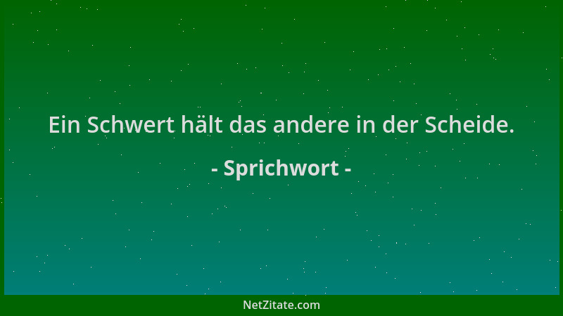 Sprichwort - Ein Schwert hält das andere in der Scheide....