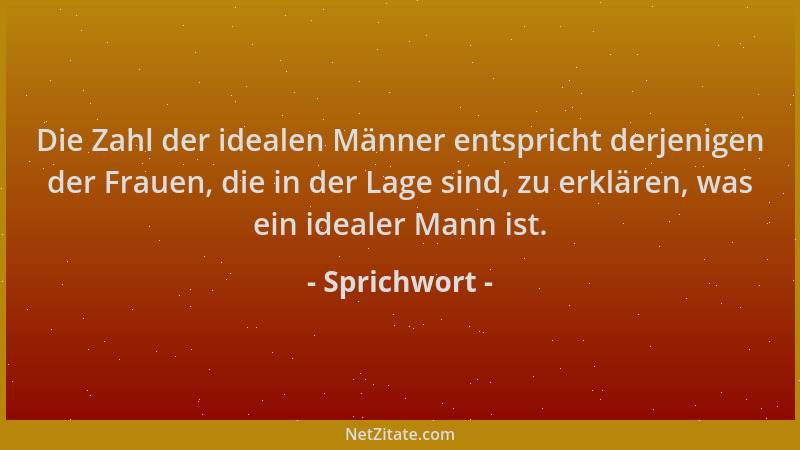 Sprichwort - Die Zahl der idealen Männer entspricht derjenigen der Frauen, die in der Lage sind, zu erklären, was ein ideal...
