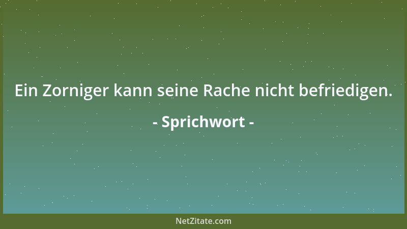 Sprichwort - Ein Zorniger kann seine Rache nicht befriedigen....