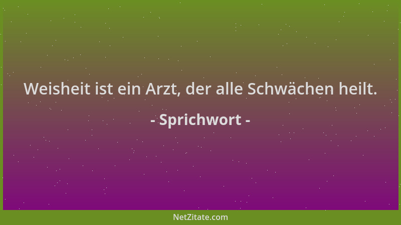 Sprichwort - Weisheit ist ein Arzt, der alle Schwächen heilt....