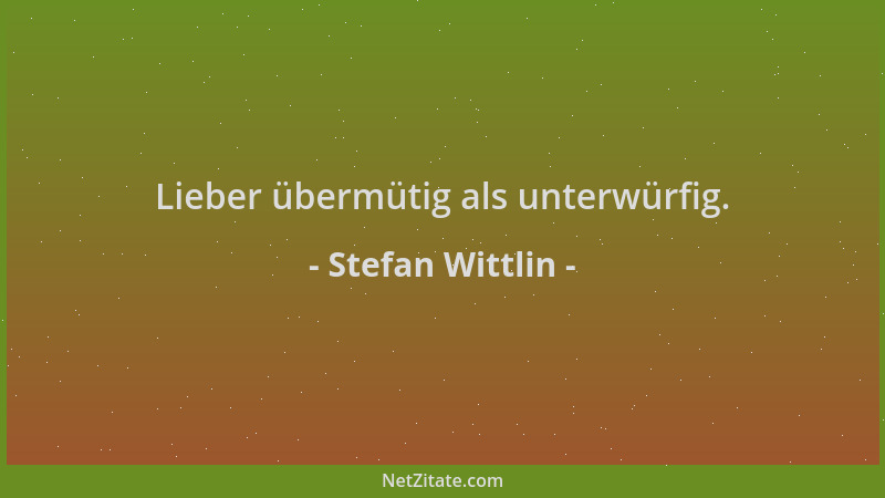 Stefan Wittlin - Lieber übermütig als unterwürfig....