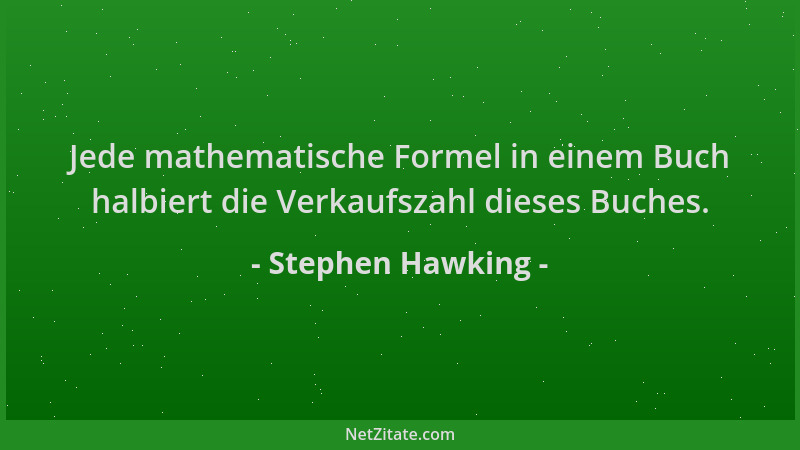 Stephen Hawking - Jede mathematische Formel in einem Buch halbiert die Verkaufszahl dieses Buches....