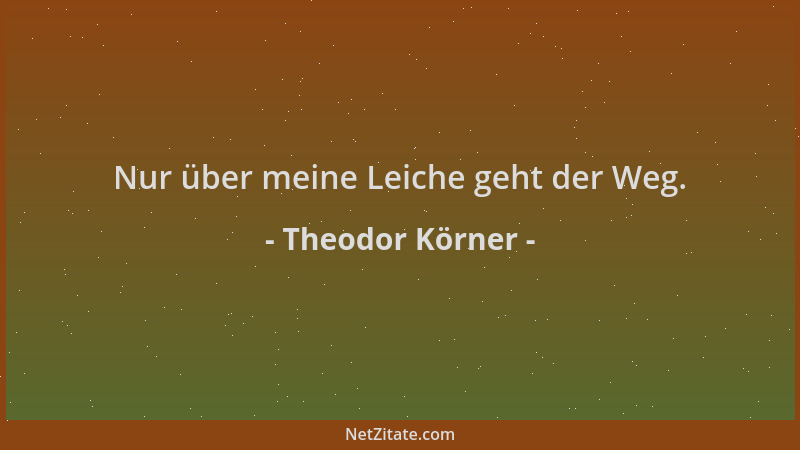 Theodor Körner - Nur über meine Leiche geht der Weg....