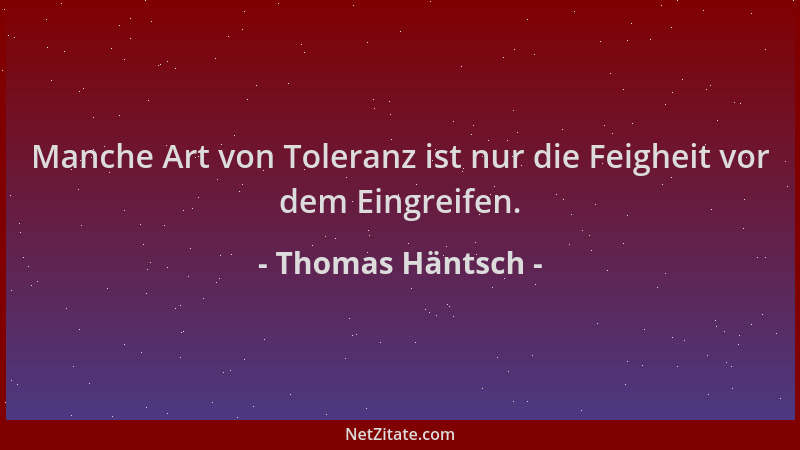 Thomas Häntsch - Manche Art von Toleranz ist nur die Feigheit vor dem Eingreifen....
