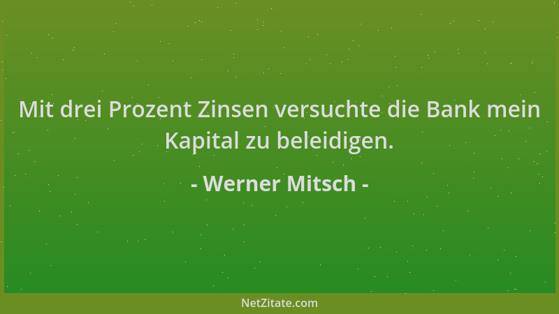 Werner Mitsch - Mit drei Prozent Zinsen versuchte die Bank mein Kapital zu beleidigen....