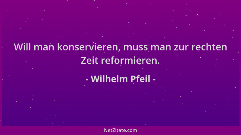 Wilhelm Pfeil - Will man konservieren, muss man zur rechten Zeit reformieren....