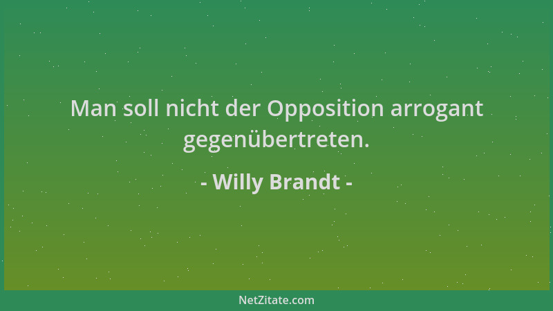 Willy Brandt - Man soll nicht der Opposition arrogant gegenübertreten....