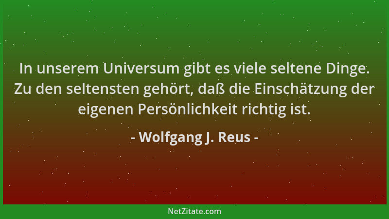 Wolfgang J. Reus - In unserem Universum gibt es viele seltene Dinge. Zu den seltensten gehört, daß die Einschätzung der eig...
