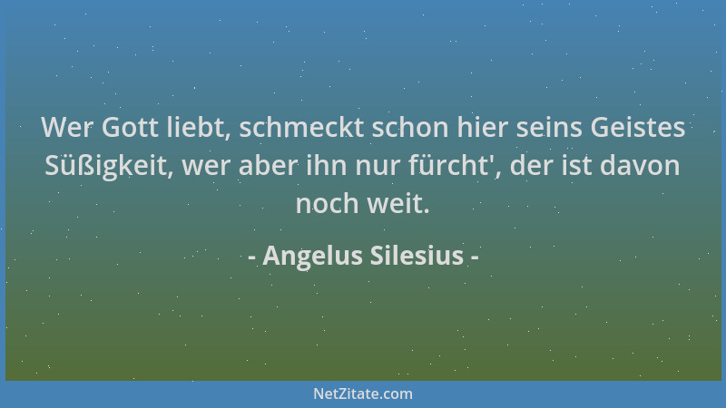 Angelus Silesius - Wer Gott liebt, schmeckt schon hier seins Geistes Süßigkeit, wer aber ihn nur fürcht ', der ist davon noc...