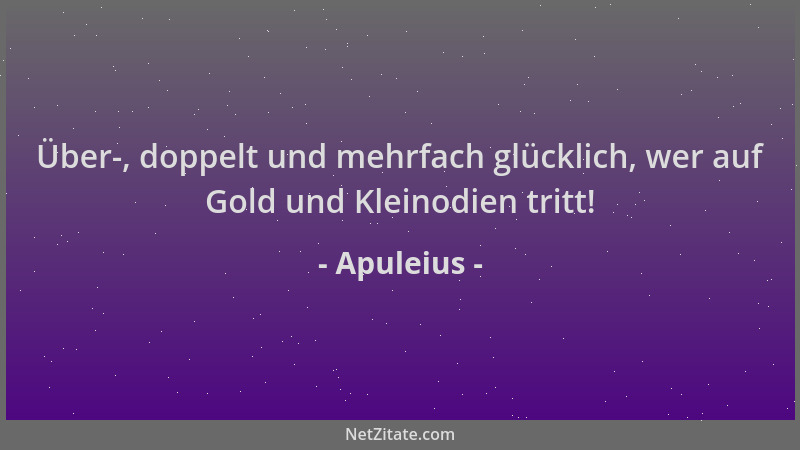 Apuleius - Über-, doppelt und mehrfach glücklich, wer auf Gold und Kleinodien tritt!...