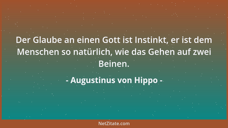 Augustinus von Hippo - Der Glaube an einen Gott ist Instinkt, er ist dem Menschen so natürlich, wie das Gehen auf zwei Bein...