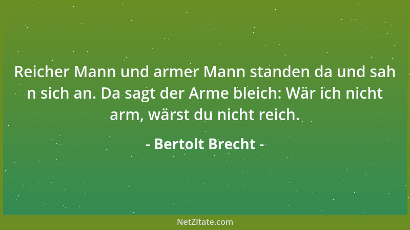 Bertolt Brecht - Reicher Mann und armer Mann standen da und sah n sich an. Da sagt der Arme bleich: Wär ich nicht arm, wärs...