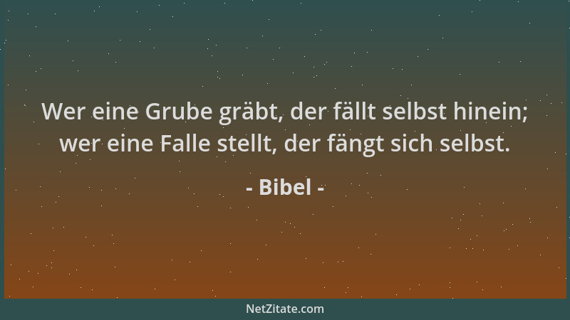 Bibel - Wer eine Grube gräbt, der fällt selbst hinein; wer eine Falle stellt, der fängt sich selbst....