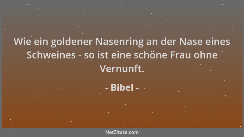 Bibel - Wie ein goldener Nasenring an der Nase eines Schweines - so ist eine schöne Frau ohne Vernunft....