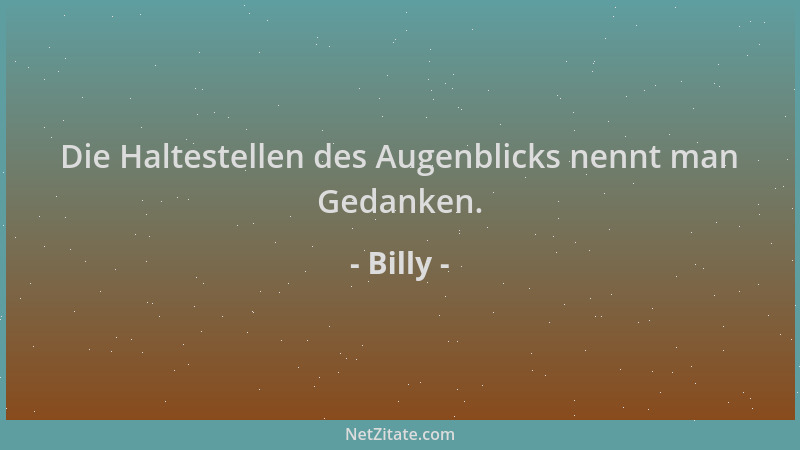 Billy - Die Haltestellen des Augenblicks nennt man Gedanken....
