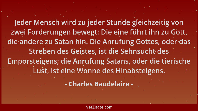 Charles Baudelaire - Jeder Mensch wird zu jeder Stunde gleichzeitig von zwei Forderungen bewegt: Die eine führt ihn zu Gott...