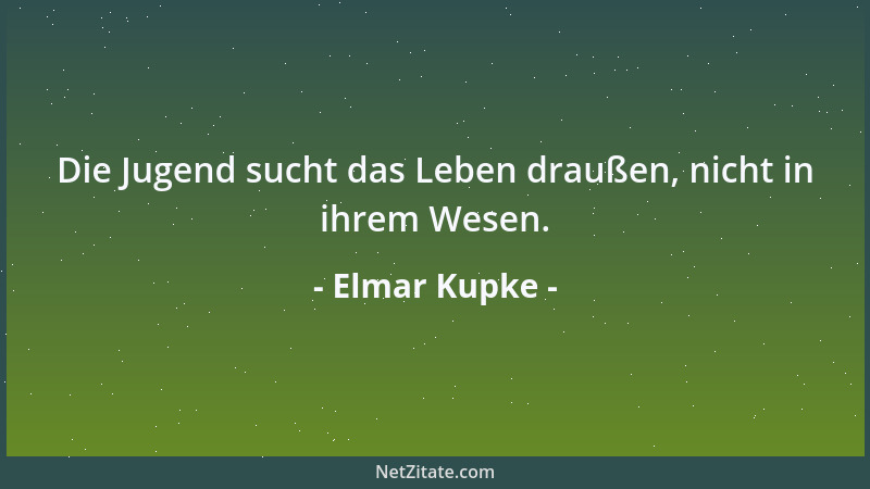 Elmar Kupke - Die Jugend sucht das Leben draußen, nicht in ihrem Wesen....